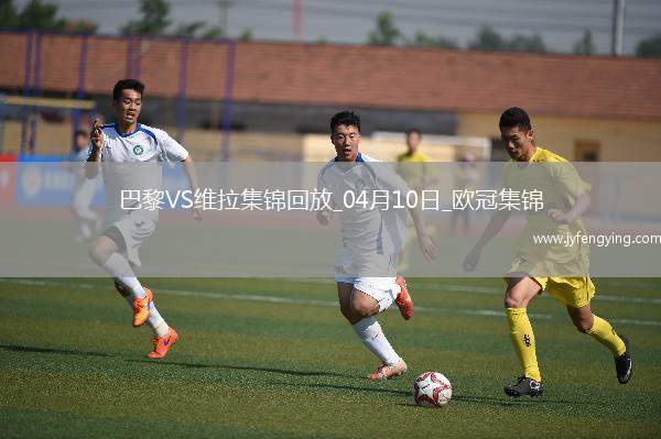 04月10日歐冠1/4決賽首回合巴黎圣日耳曼vs阿斯頓維拉進球視頻
