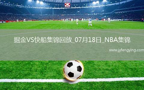 07月18日NBA夏季聯(lián)賽 掘金 - 快船 精彩鏡頭
