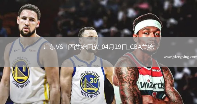 04月19日CBA季后賽1/4決賽G3 廣東 - 山西 精彩鏡頭