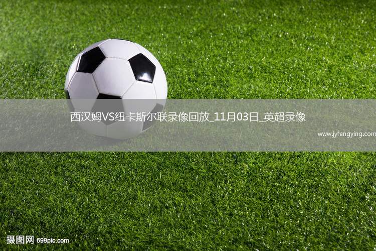 11月03日英超第10輪西漢姆聯(lián)vs紐卡斯?fàn)柭?lián)全場錄像