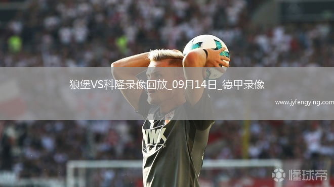 09月14日德甲第3輪沃爾夫斯堡vs科隆全場(chǎng)錄像