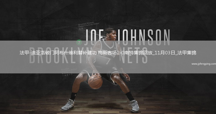 法甲-迪亞洛破門阿布什維利替補(bǔ)建功梅斯客場(chǎng)2-0南特