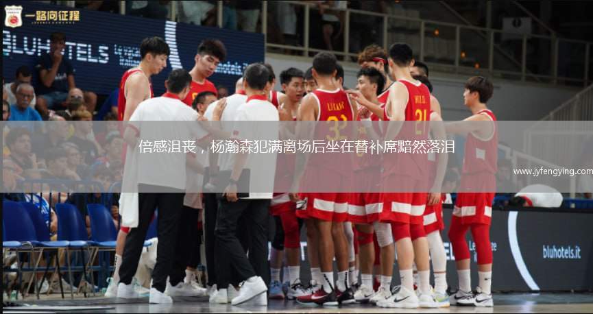 倍感沮喪，楊瀚森犯滿離場(chǎng)后坐在替補(bǔ)席黯然落淚
